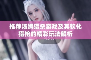 推荐汤姆猎杀游戏及其软化猎枪的精彩玩法解析