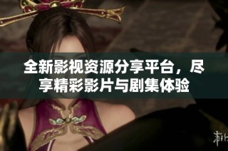 全新影视资源分享平台，尽享精彩影片与剧集体验