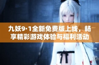 九妖9·1全新免费版上线，畅享精彩游戏体验与福利活动！