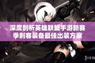 深度剖析英雄联盟手游新赛季刺客装备最佳出装方案