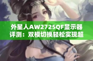 外星人AW2725QF显示器评测：双模切换轻松实现超清画质与高速表现
