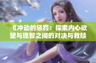 《冲动的惩罚：探索内心欲望与理智之间的对决与救赎》