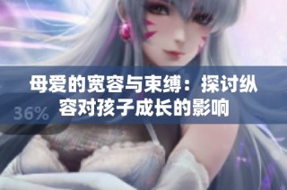 母爱的宽容与束缚：探讨纵容对孩子成长的影响