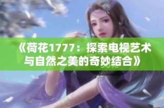 《荷花1777：探索电视艺术与自然之美的奇妙结合》