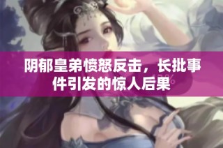 阴郁皇弟愤怒反击，长批事件引发的惊人后果
