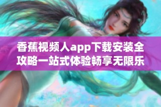 香蕉视频人app下载安装全攻略一站式体验畅享无限乐趣
