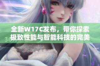 全新W17C发布，带你探索极致性能与智能科技的完美结合