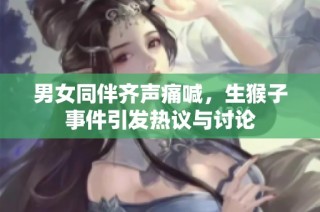 男女同伴齐声痛喊，生猴子事件引发热议与讨论