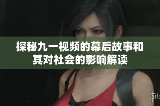 探秘九一视频的幕后故事和其对社会的影响解读