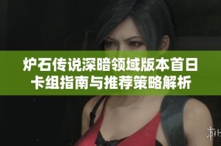 炉石传说深暗领域版本首日卡组指南与推荐策略解析