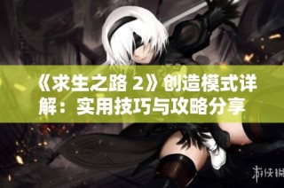 《求生之路 2》创造模式详解：实用技巧与攻略分享