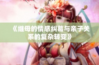 《继母的情感纠葛与亲子关系的复杂转变》