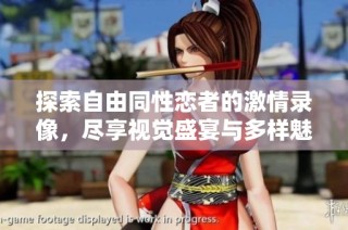 探索自由同性恋者的激情录像，尽享视觉盛宴与多样魅力