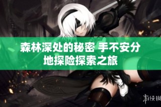 森林深处的秘密 手不安分地探险探索之旅