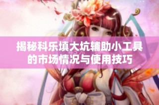 揭秘科乐填大坑辅助小工具的市场情况与使用技巧