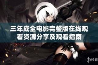 三年成全电影完整版在线观看资源分享及观看指南