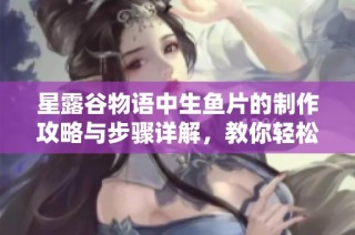 星露谷物语中生鱼片的制作攻略与步骤详解，教你轻松做出美味生鱼片