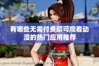 有哪些无需付费即可观看动漫的热门应用推荐