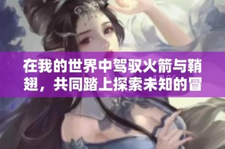 在我的世界中驾驭火箭与鞘翅，共同踏上探索未知的冒险旅程