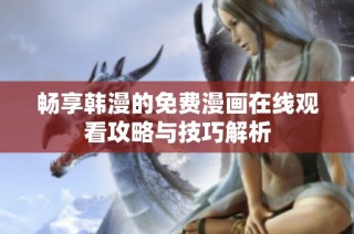 畅享韩漫的免费漫画在线观看攻略与技巧解析