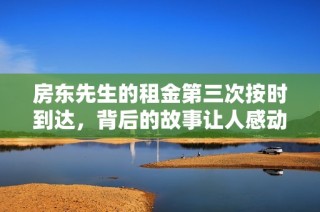 房东先生的租金第三次按时到达，背后的故事让人感动