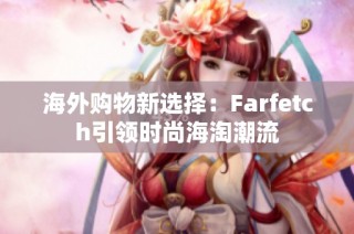 海外购物新选择：Farfetch引领时尚海淘潮流