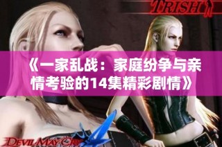 《一家乱战：家庭纷争与亲情考验的14集精彩剧情》