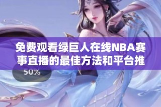 免费观看绿巨人在线NBA赛事直播的最佳方法和平台推荐