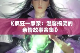 《疯狂一家亲：温馨搞笑的亲情故事合集》