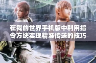 在我的世界手机版中利用指令方块实现精准传送的技巧与方法