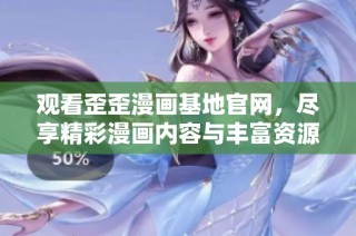 观看歪歪漫画基地官网，尽享精彩漫画内容与丰富资源分享