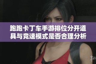 跑跑卡丁车手游排位分开道具与竞速模式是否合理分析