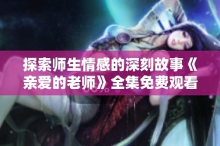 探索师生情感的深刻故事《亲爱的老师》全集免费观看推荐