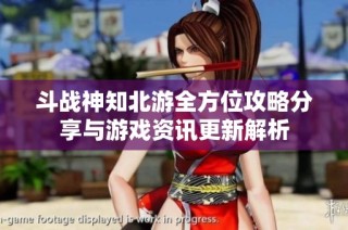 斗战神知北游全方位攻略分享与游戏资讯更新解析