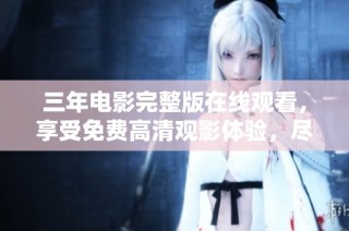 三年电影完整版在线观看，享受免费高清观影体验，尽在这里！