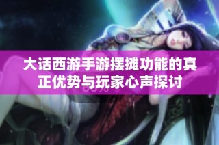 大话西游手游摆摊功能的真正优势与玩家心声探讨