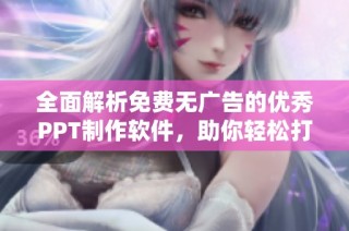 全面解析免费无广告的优秀PPT制作软件，助你轻松打造精彩演示