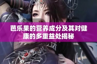 芭乐果的营养成分及其对健康的多重益处揭秘