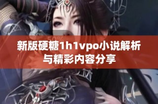 新版硬糖1h1vpo小说解析与精彩内容分享