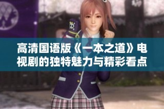 高清国语版《一本之道》电视剧的独特魅力与精彩看点分析