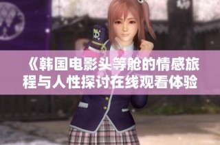 《韩国电影头等舱的情感旅程与人性探讨在线观看体验》