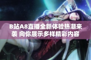 B站A8直播全新体验热潮来袭 向你展示多样精彩内容