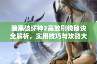 暗黑破坏神2高效刷钱秘诀全解析，实用技巧与攻略大全分享