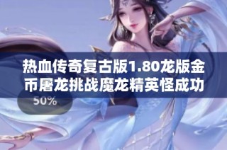 热血传奇复古版1.80龙版金币屠龙挑战魔龙精英怪成功爆法神手的传奇经历