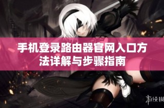 手机登录路由器官网入口方法详解与步骤指南