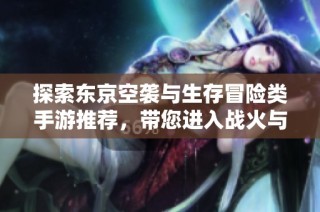 探索东京空袭与生存冒险类手游推荐，带您进入战火与挑战的世界