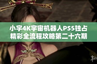小宇4K宇宙机器人PS5独占精彩全流程攻略第二十六期