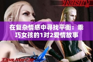 在复杂情感中寻找平衡：乖巧女孩的1对2爱情故事