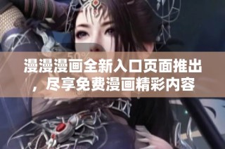 漫漫漫画全新入口页面推出，尽享免费漫画精彩内容