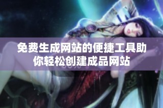 免费生成网站的便捷工具助你轻松创建成品网站
